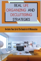 Real Life Organizing And Decluttering Strategies: Declutter Your Life & The Danish Art Of Minimalism: Ways To Get Rid Of Clutter In Your Life B09CKPG9NX Book Cover
