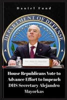 House Republicans Vote to Advance Effort to Impeach DHS Secretary Alejandro Mayorkas B0CVRZ5PBJ Book Cover