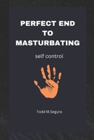 Perfect End to Masturbating: Perfect self control B0BP9W1RW1 Book Cover
