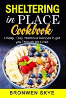 Sheltering in Place Cookbook: Cheap, Easy, Nutritious Recipes to get you through the Crisis B086Y4G9PN Book Cover