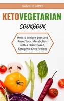 Keto Vegetarian Diet Cookbook: How to Weight Loss and Reset Your Metabolism with a Plant-Based Ketogenic Diet Recipes 1803111224 Book Cover