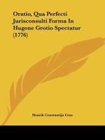 Oratio, Qua Perfecti Jurisconsulti Forma in Hugone Grotio Spectatur (1776) 1104888467 Book Cover