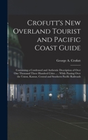 Crofutt'S New Overland Tourist and Pacific Coast Guide: Containing a Condensed and Authentic Description of Over One Thousand Three Hundred Cities ... ... Central and Southern Pacific Railroads ... 1017962049 Book Cover