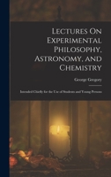 Lectures On Experimental Philosophy, Astronomy, and Chemistry: Intended Chiefly for the Use of Students and Young Persons 1019041536 Book Cover