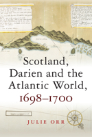 Scotland, Darien and the Atlantic World, 1698 - 1700 1474427545 Book Cover