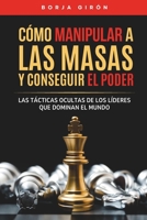 Cómo manipular a las masas y conseguir el poder: Las tácticas ocultas de los líderes que dominan el mundo (Spanish Edition) B0FKYL4NZH Book Cover