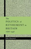 The Politics of Retirement in Britain, 1878-1948 0521892600 Book Cover