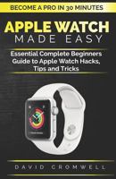 Apple watch Made Easy: Essential Complete Beginners Guide to Apple Watch Hacks, Tips and Tricks (Become a Pro in 30 minutes) For Seniors 1791987389 Book Cover