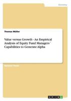 Value versus Growth - An Empirical Analysis of Equity Fund Managers� Capabilities to Generate Alpha 3656180172 Book Cover