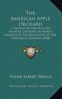 The American Apple Orchard: A Sketch of the Practice of Apple Growing in North America at the Beginning of the Twentieth Century 1016393555 Book Cover