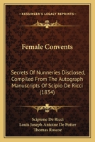 Female Convents: Secrets of Nunneries Disclosed; Compiled from the Autograph Manuscripts of Scipio de Ricci 1164644513 Book Cover