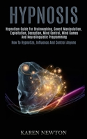 Hypnosis: Hypnotism Guide for Brainwashing, Covert Manipulation, Exploitation, Deception, Mind Control, Mind Games and Neurolinguistic Programming (How to Hypnotize, Influence and Control Anyone) 198992073X Book Cover