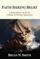 Faith Seeking Belief: A Philosophical Case for the Viability of Christian Agnosticism 0692958347 Book Cover