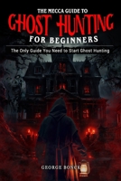 The Mecca Guide To Ghost Hunting For Beginners: The Only Guide You Need To Start Ghost Hunting B0DK1M2Q6L Book Cover