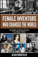 Female Inventors Who Changed the World: Forgotten Inspiring Stories You Never Heard | Discover Untold Secrets About Revolutionary Women Who Quietly Revolutionized The World B0GQGLXYBG Book Cover