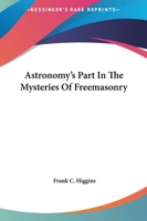 Astronomy's Part In The Mysteries Of Freemasonry 1425302815 Book Cover