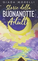 Storie della Buonanotte per Adulti: Una Collezione di Storie Brevi e Rilassanti, Perfette per Allontanare Ansia e Stress Trasformando Notti Insonni in Fantastici Momenti di Riposo. B08W7SQ8KD Book Cover