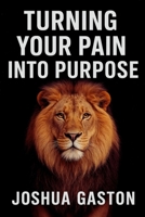 TURNING YOUR PAIN INTO PURPOSE: Overcoming Adverse Childhood Experiences (ACEs) and Improving Health Outcomes in Later-Life Adulthood B0G5KG3SPR Book Cover