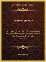 The Screw Propeller: An Investigation of Its Geometrical and Physical Properties, and Its Application to the Propulsion of Vessels 116507334X Book Cover