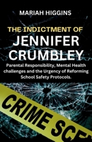 THE INDICTMENT OF JENNIFER CRUMBLEY: Parental Responsibility, Mental Health challenges and the Urgency of Reforming School Safety Protocols. B0CV7PXX3W Book Cover