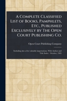 A Complete Classified List of Books, Pamphlets, Etc., Published Exclusively by The Open Court Publishing Co. 102346800X Book Cover