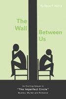 The Wall Between Us : An Exciting Sequel to ''The Imperfect Circle'' - Mystery, Murder and Romance 1483649377 Book Cover