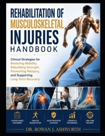 REHABILITATION OF MUSCULOSKELETAL INJURIES HANDBOOK: Clinical Strategies for Restoring Mobility, Rebuilding Strength, Preventing Reinjury, and Supporting Long-Term Recovery B0HGRSFFPN Book Cover