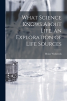 What Science Knows about Life : An Exploration of Life Sources 1013877667 Book Cover
