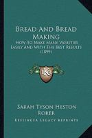 Bread And Bread Making: How To Make Many Varieties Easily And With The Best Results 1166430901 Book Cover