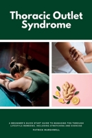 Thoracic Outlet Syndrome: A Beginner's Quick Start Guide to Managing TOS Through Lifestyle Remedies, Including Stretching and Exercise 1087957230 Book Cover