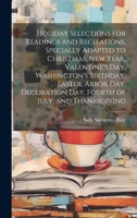 Holiday Selections for Readings and Recitations, Specially Adapted to Christmas, New Year, Valentine's day, Washington's Birthday, Easter, Arbor day, Decoration day, Fourth of July, and Thanksgiving 1022203622 Book Cover