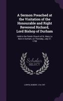 A Sermon Preached at the Visitation of the Honourable and Right Reverend Richard, Lord Bishop of Durham: Held in the Parish Church of St. Mary Le Bow in Durham, on Thursday, July 27, 1758 1175017876 Book Cover