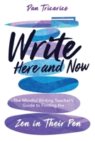 Write Here and Now: The Mindful Writing Teacher's Guide to Finding the Zen in Their Pen 1956306390 Book Cover