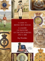 A Guide to British Army Badges: A Gallery of Infantry of the Line Rarities 1751 to 1881 1474536387 Book Cover