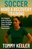 Soccer Mind & Recovery Training: The Complete Guide to Mental Focus, Breathing, Sleep, and High-Performance Regeneration (Complete Soccer Fitness & Performance Series) B0G4DYMF7X Book Cover