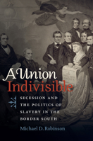 A Union Indivisible: Secession and the Politics of Slavery in the Border South 1469666081 Book Cover