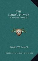 The Lord's Prayer: A Series Of Sermons 1163261777 Book Cover