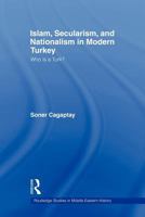 Islam, Secularism and Nationalism in Modern Turkey: Who Is A Turk? (Routledge Studies in Middle Eastern Politics) 0415567769 Book Cover