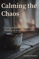 Calming the Chaos: Creating Breathing Room for Clear Thinking in an Overloaded World B0GJCXR75W Book Cover