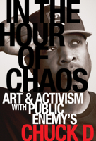 In the Hour of Chaos: Art and Activism with Public Enemy's Chuck D (Volume 6) (California Series in Hip Hop Studies) 0520427394 Book Cover