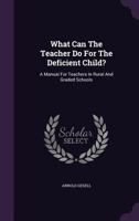 What Can the Teacher Do for the Deficient Child?: A Manual for Teachers in Rural and Graded Schools 135874887X Book Cover