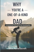 Why You’re a One-of-a-Kind Dad: A Comical and True Look at Your Parenting Wins B0DSLPZPK7 Book Cover