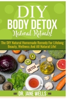 DIY Body Detox Natural Rituals!: The DIY Natural Homemade Remedy for Lifelong Beauty, Wellness and All-Natural Life! B09BY3WNHN Book Cover