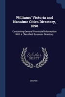 Williams' Victoria and Nanaimo Cities Directory, 1890: Containing General Provincial Information With a Classified Business Directory 1376950715 Book Cover