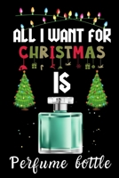 All I Want For Christmas Is Perfume bottle: Perfume bottle lovers Appreciation gifts for Xmas, Funny Perfume bottle Christmas Notebook / Thanksgiving & Christmas Gift 1670938085 Book Cover