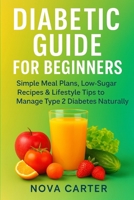 Diabetic Guide for Beginners: Simple Meal Plans, Low-Sugar Recipes & Lifestyle Tips to Manage Type 2 Diabetes Naturally B0FP2HL2GW Book Cover
