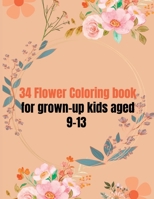 34 Flower Coloring Book For Grown-up Kids Aged 9-13 B0BXN6WP3L Book Cover