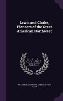 Lewis and Clarke, Pioneers of the Great American Northwest 1358733376 Book Cover