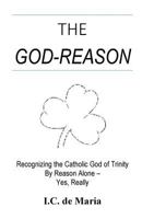 The God-Reason: Recognizing the Catholic God of Trinity by Reason Alone - Yes, Really 1538076691 Book Cover