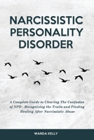 Narcissistic Personality Disorder: A Complete Guide to Clearing The Confusion of NPD - Recognizing the Traits and Finding Healing After Narcissistic Abuse 1914909917 Book Cover